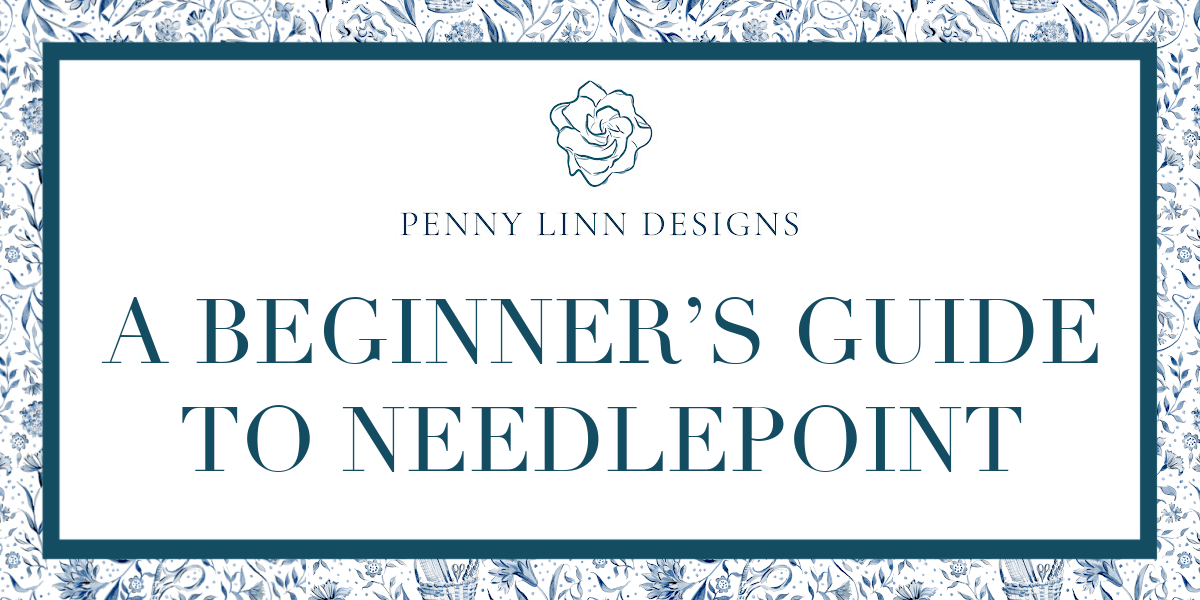 A BEGINNER’S GUIDE TO NEEDLEPOINT - Penny Linn Designs - Penny Linn Designs